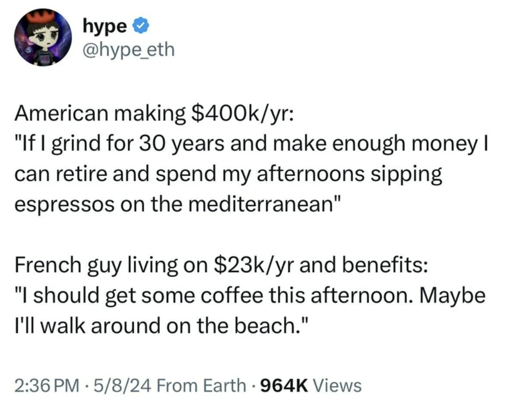 screenshot - hype American making $yr "If I grind for 30 years and make enough money I can retire and spend my afternoons sipping espressos on the mediterranean" French guy living on $23kyr and benefits "I should get some coffee this afternoon. Maybe I'll